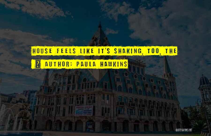Paula Hawkins Quotes: House Feels Like It's Shaking, Too, The