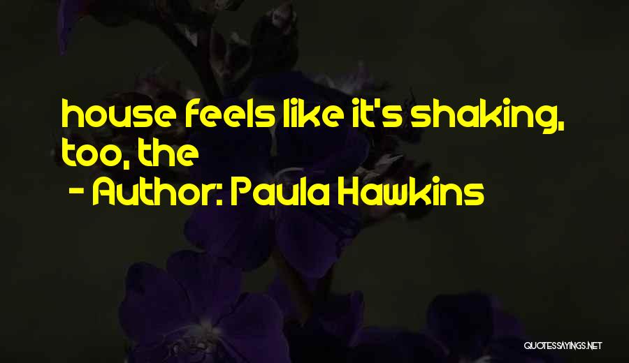 Paula Hawkins Quotes: House Feels Like It's Shaking, Too, The