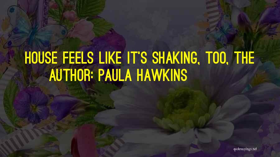 Paula Hawkins Quotes: House Feels Like It's Shaking, Too, The