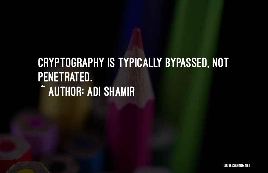 Adi Shamir Quotes: Cryptography Is Typically Bypassed, Not Penetrated.