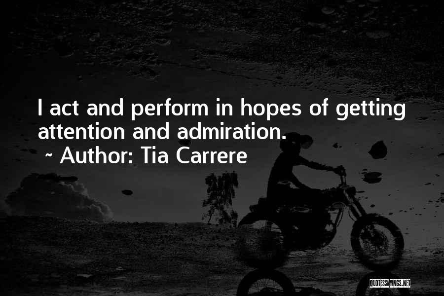 Tia Carrere Quotes: I Act And Perform In Hopes Of Getting Attention And Admiration.