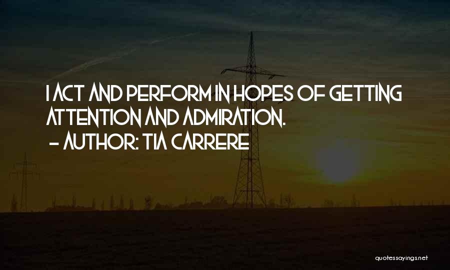 Tia Carrere Quotes: I Act And Perform In Hopes Of Getting Attention And Admiration.