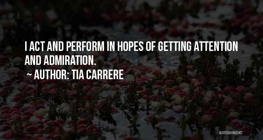 Tia Carrere Quotes: I Act And Perform In Hopes Of Getting Attention And Admiration.