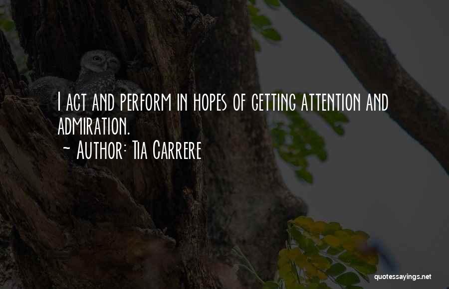 Tia Carrere Quotes: I Act And Perform In Hopes Of Getting Attention And Admiration.