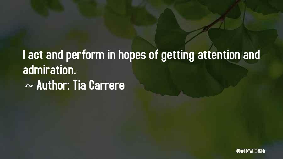 Tia Carrere Quotes: I Act And Perform In Hopes Of Getting Attention And Admiration.