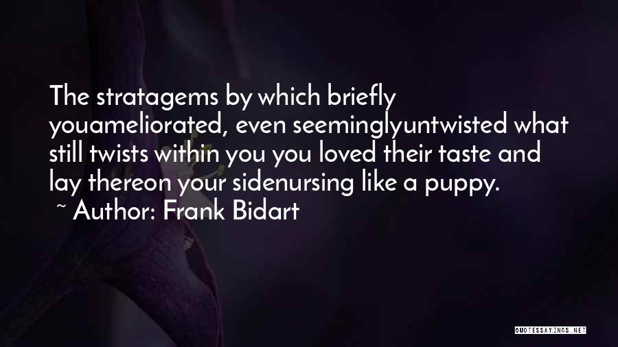 Frank Bidart Quotes: The Stratagems By Which Briefly Youameliorated, Even Seeminglyuntwisted What Still Twists Within You You Loved Their Taste And Lay Thereon