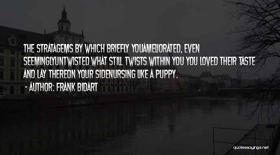 Frank Bidart Quotes: The Stratagems By Which Briefly Youameliorated, Even Seeminglyuntwisted What Still Twists Within You You Loved Their Taste And Lay Thereon