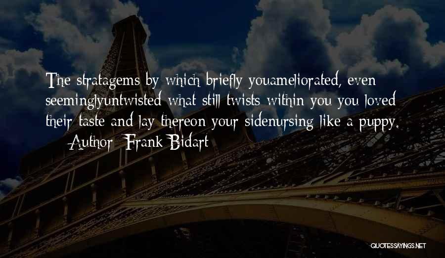 Frank Bidart Quotes: The Stratagems By Which Briefly Youameliorated, Even Seeminglyuntwisted What Still Twists Within You You Loved Their Taste And Lay Thereon