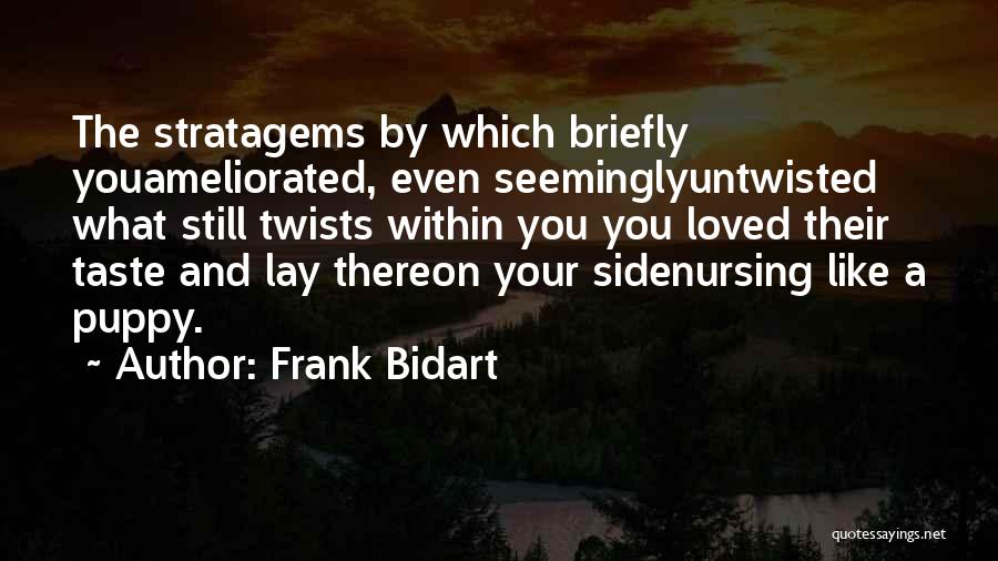 Frank Bidart Quotes: The Stratagems By Which Briefly Youameliorated, Even Seeminglyuntwisted What Still Twists Within You You Loved Their Taste And Lay Thereon