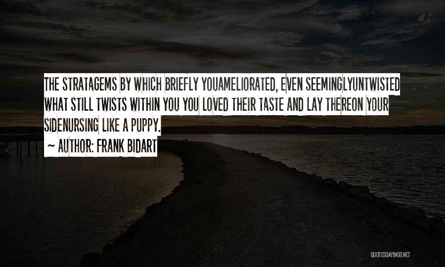 Frank Bidart Quotes: The Stratagems By Which Briefly Youameliorated, Even Seeminglyuntwisted What Still Twists Within You You Loved Their Taste And Lay Thereon