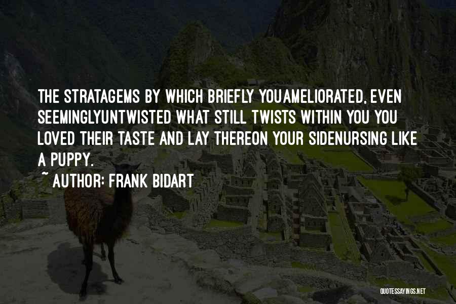 Frank Bidart Quotes: The Stratagems By Which Briefly Youameliorated, Even Seeminglyuntwisted What Still Twists Within You You Loved Their Taste And Lay Thereon