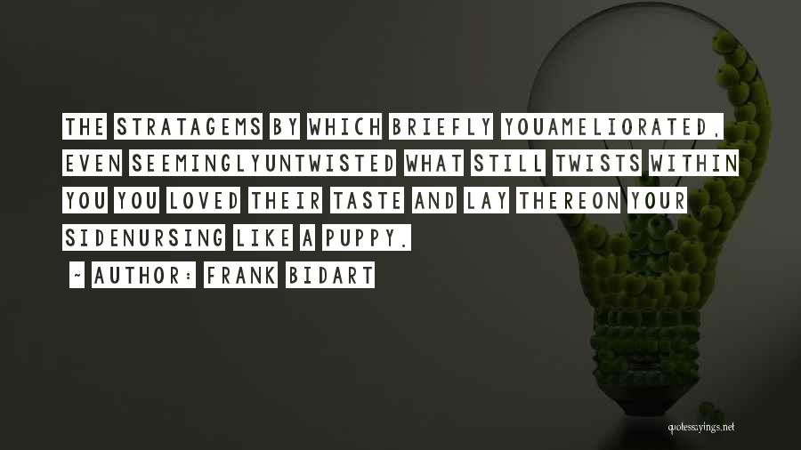 Frank Bidart Quotes: The Stratagems By Which Briefly Youameliorated, Even Seeminglyuntwisted What Still Twists Within You You Loved Their Taste And Lay Thereon