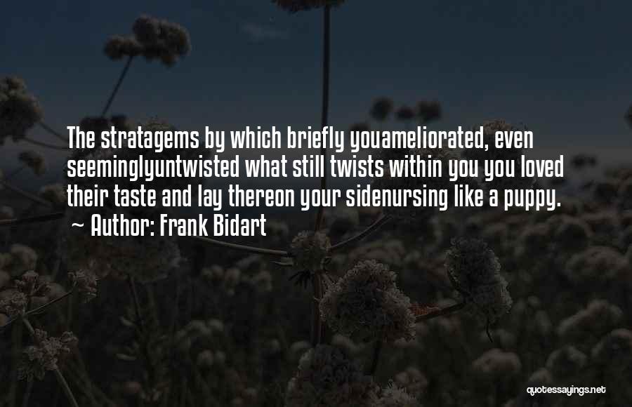 Frank Bidart Quotes: The Stratagems By Which Briefly Youameliorated, Even Seeminglyuntwisted What Still Twists Within You You Loved Their Taste And Lay Thereon