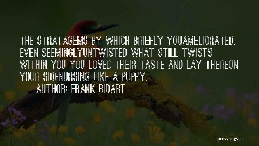 Frank Bidart Quotes: The Stratagems By Which Briefly Youameliorated, Even Seeminglyuntwisted What Still Twists Within You You Loved Their Taste And Lay Thereon