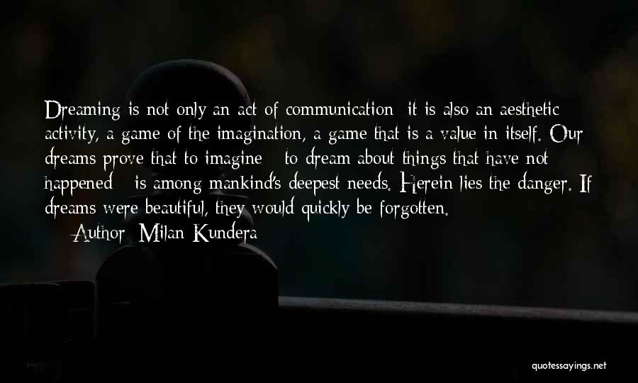 Milan Kundera Quotes: Dreaming Is Not Only An Act Of Communication; It Is Also An Aesthetic Activity, A Game Of The Imagination, A