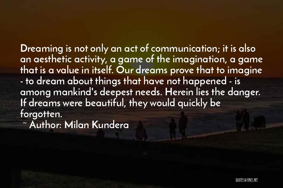 Milan Kundera Quotes: Dreaming Is Not Only An Act Of Communication; It Is Also An Aesthetic Activity, A Game Of The Imagination, A