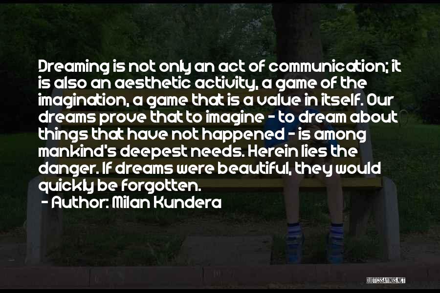Milan Kundera Quotes: Dreaming Is Not Only An Act Of Communication; It Is Also An Aesthetic Activity, A Game Of The Imagination, A