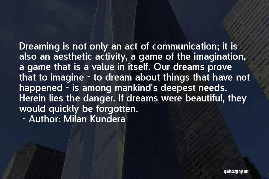 Milan Kundera Quotes: Dreaming Is Not Only An Act Of Communication; It Is Also An Aesthetic Activity, A Game Of The Imagination, A