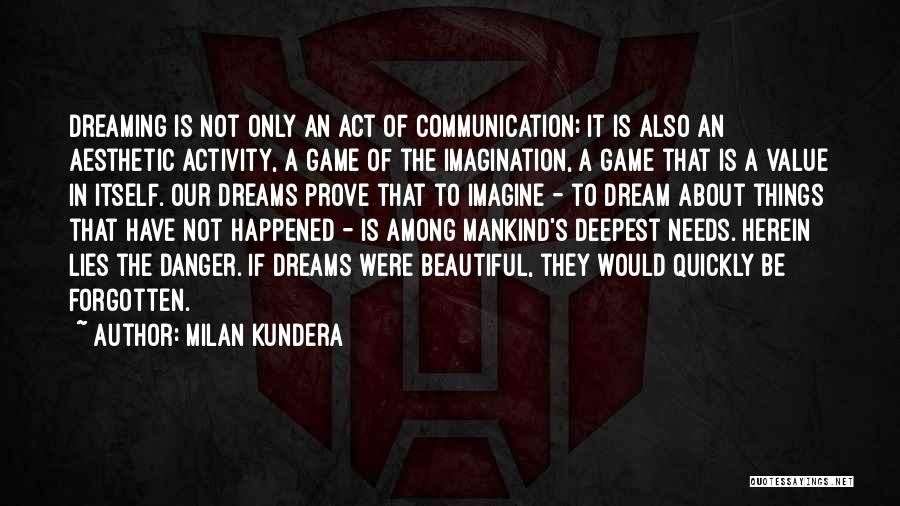 Milan Kundera Quotes: Dreaming Is Not Only An Act Of Communication; It Is Also An Aesthetic Activity, A Game Of The Imagination, A