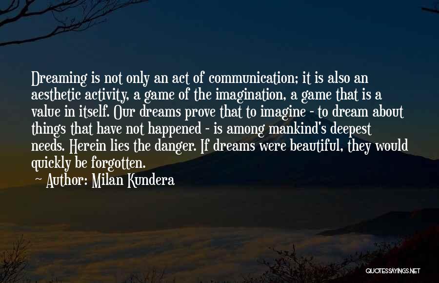 Milan Kundera Quotes: Dreaming Is Not Only An Act Of Communication; It Is Also An Aesthetic Activity, A Game Of The Imagination, A