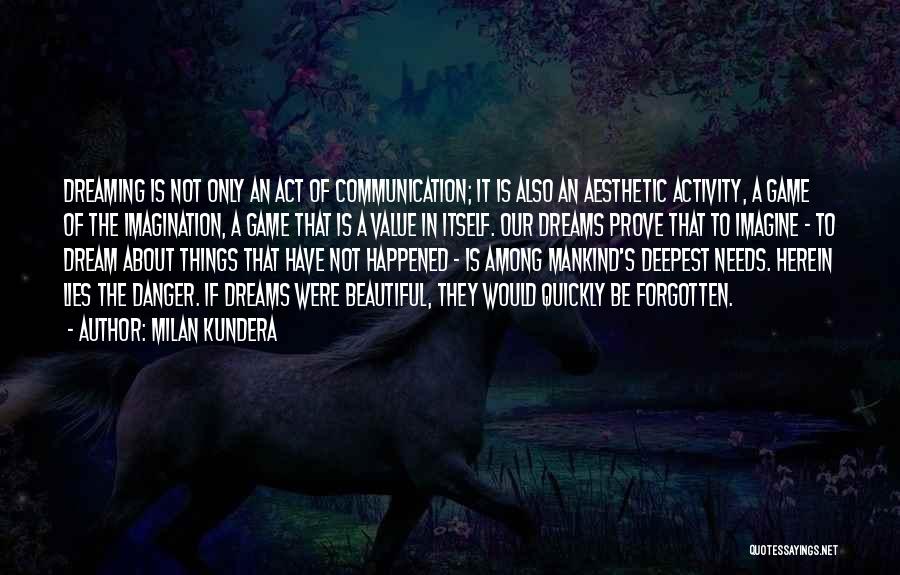 Milan Kundera Quotes: Dreaming Is Not Only An Act Of Communication; It Is Also An Aesthetic Activity, A Game Of The Imagination, A