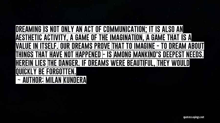 Milan Kundera Quotes: Dreaming Is Not Only An Act Of Communication; It Is Also An Aesthetic Activity, A Game Of The Imagination, A