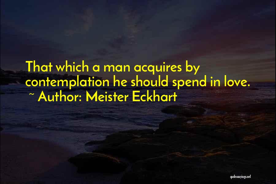 Meister Eckhart Quotes: That Which A Man Acquires By Contemplation He Should Spend In Love.