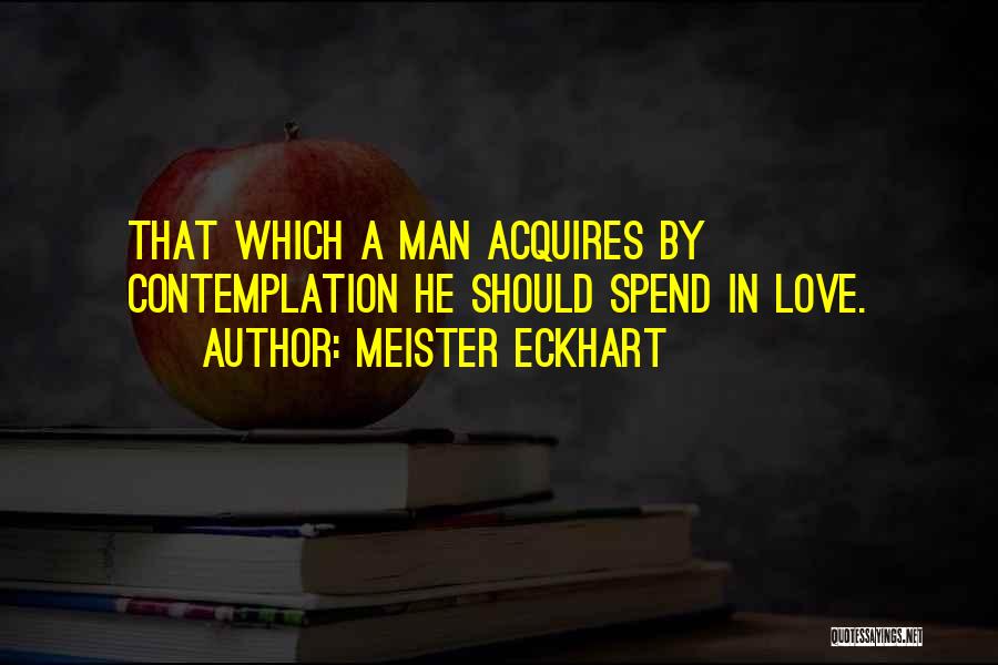 Meister Eckhart Quotes: That Which A Man Acquires By Contemplation He Should Spend In Love.