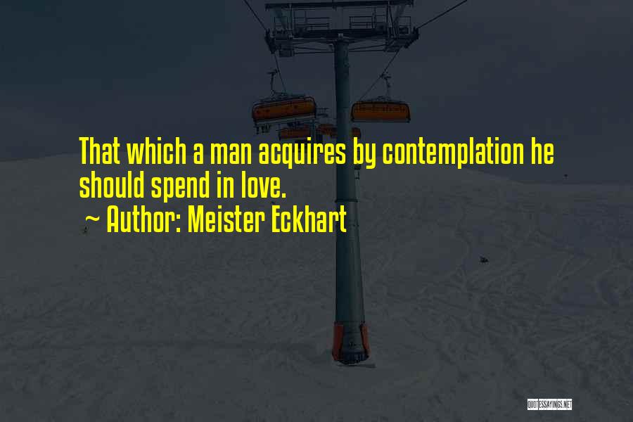 Meister Eckhart Quotes: That Which A Man Acquires By Contemplation He Should Spend In Love.