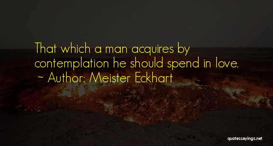 Meister Eckhart Quotes: That Which A Man Acquires By Contemplation He Should Spend In Love.