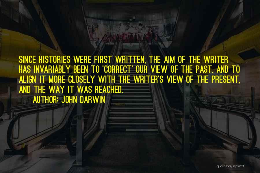 John Darwin Quotes: Since Histories Were First Written, The Aim Of The Writer Has Invariably Been To 'correct' Our View Of The Past,