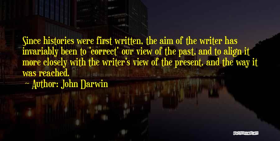 John Darwin Quotes: Since Histories Were First Written, The Aim Of The Writer Has Invariably Been To 'correct' Our View Of The Past,