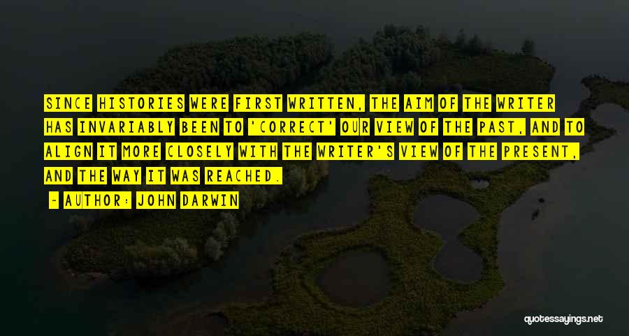John Darwin Quotes: Since Histories Were First Written, The Aim Of The Writer Has Invariably Been To 'correct' Our View Of The Past,