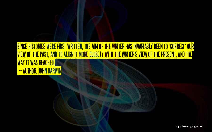 John Darwin Quotes: Since Histories Were First Written, The Aim Of The Writer Has Invariably Been To 'correct' Our View Of The Past,