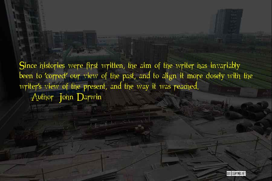 John Darwin Quotes: Since Histories Were First Written, The Aim Of The Writer Has Invariably Been To 'correct' Our View Of The Past,