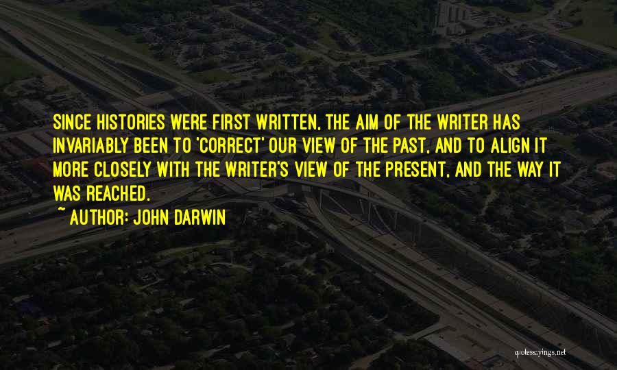 John Darwin Quotes: Since Histories Were First Written, The Aim Of The Writer Has Invariably Been To 'correct' Our View Of The Past,