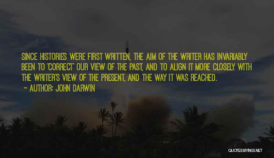 John Darwin Quotes: Since Histories Were First Written, The Aim Of The Writer Has Invariably Been To 'correct' Our View Of The Past,