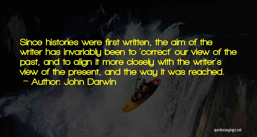 John Darwin Quotes: Since Histories Were First Written, The Aim Of The Writer Has Invariably Been To 'correct' Our View Of The Past,
