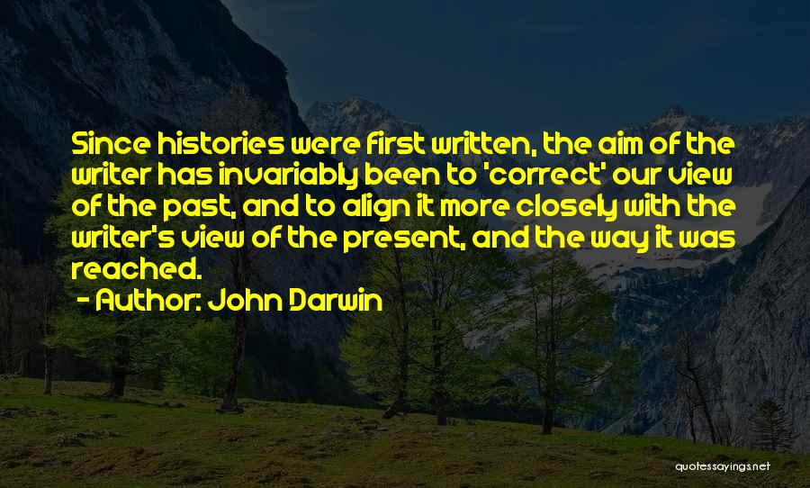 John Darwin Quotes: Since Histories Were First Written, The Aim Of The Writer Has Invariably Been To 'correct' Our View Of The Past,