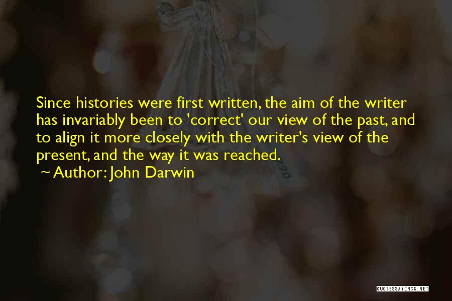 John Darwin Quotes: Since Histories Were First Written, The Aim Of The Writer Has Invariably Been To 'correct' Our View Of The Past,