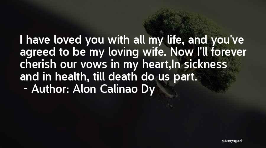 Alon Calinao Dy Quotes: I Have Loved You With All My Life, And You've Agreed To Be My Loving Wife. Now I'll Forever Cherish