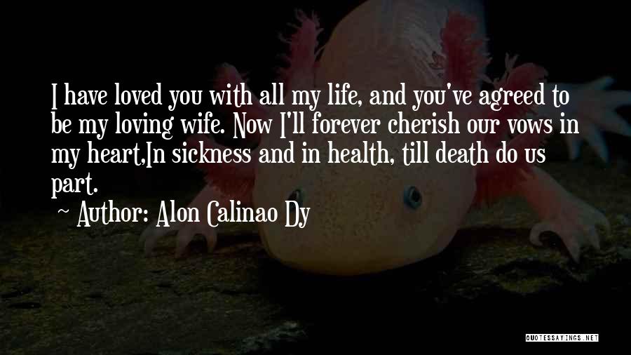 Alon Calinao Dy Quotes: I Have Loved You With All My Life, And You've Agreed To Be My Loving Wife. Now I'll Forever Cherish