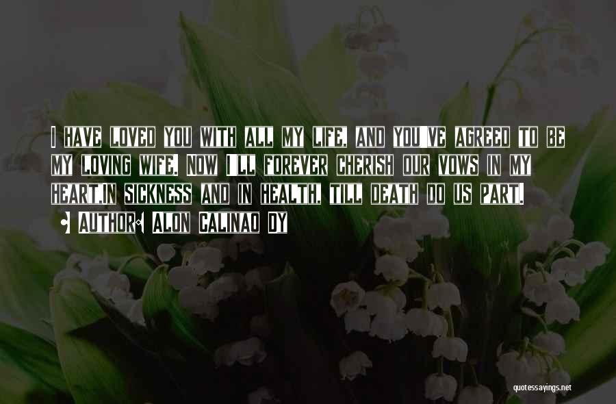 Alon Calinao Dy Quotes: I Have Loved You With All My Life, And You've Agreed To Be My Loving Wife. Now I'll Forever Cherish