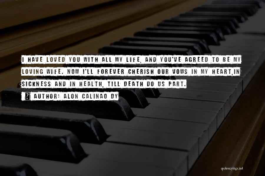 Alon Calinao Dy Quotes: I Have Loved You With All My Life, And You've Agreed To Be My Loving Wife. Now I'll Forever Cherish