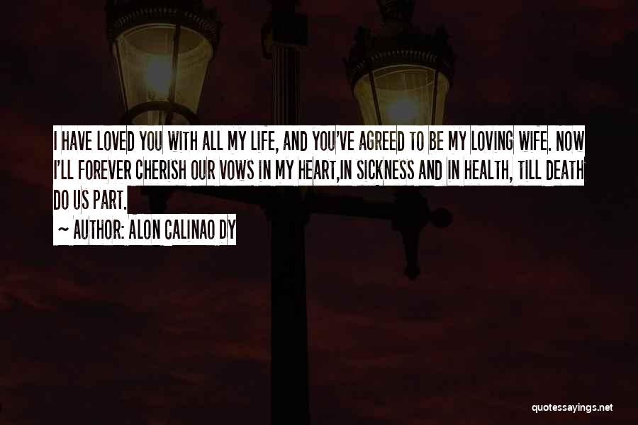 Alon Calinao Dy Quotes: I Have Loved You With All My Life, And You've Agreed To Be My Loving Wife. Now I'll Forever Cherish