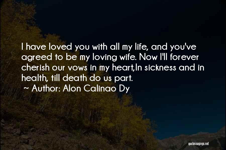 Alon Calinao Dy Quotes: I Have Loved You With All My Life, And You've Agreed To Be My Loving Wife. Now I'll Forever Cherish