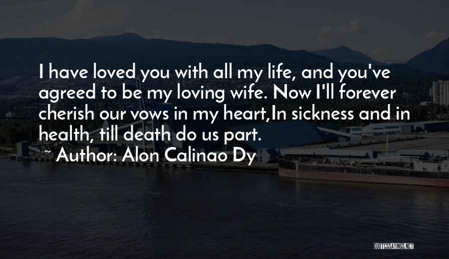 Alon Calinao Dy Quotes: I Have Loved You With All My Life, And You've Agreed To Be My Loving Wife. Now I'll Forever Cherish