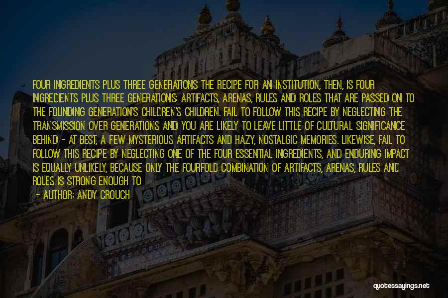 Andy Crouch Quotes: Four Ingredients Plus Three Generations The Recipe For An Institution, Then, Is Four Ingredients Plus Three Generations: Artifacts, Arenas, Rules