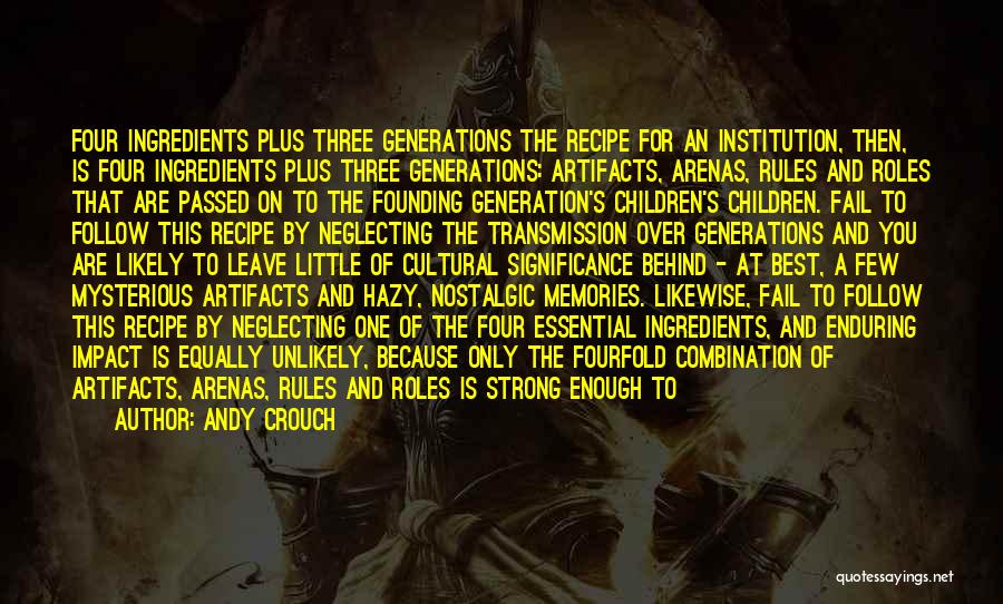 Andy Crouch Quotes: Four Ingredients Plus Three Generations The Recipe For An Institution, Then, Is Four Ingredients Plus Three Generations: Artifacts, Arenas, Rules