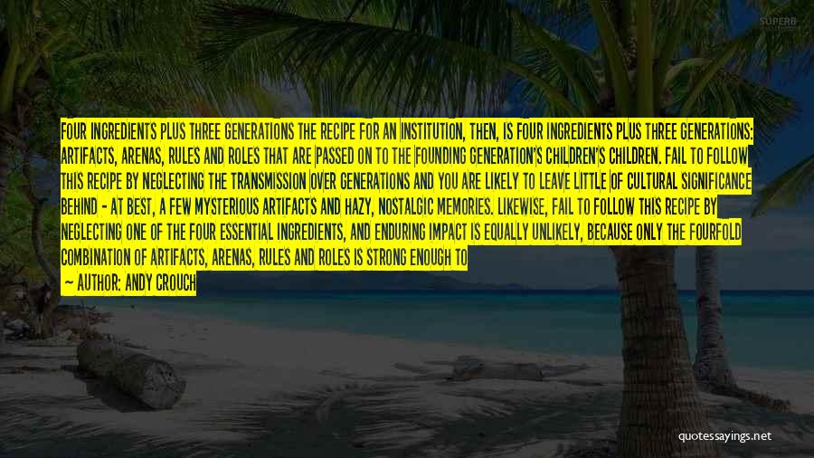 Andy Crouch Quotes: Four Ingredients Plus Three Generations The Recipe For An Institution, Then, Is Four Ingredients Plus Three Generations: Artifacts, Arenas, Rules